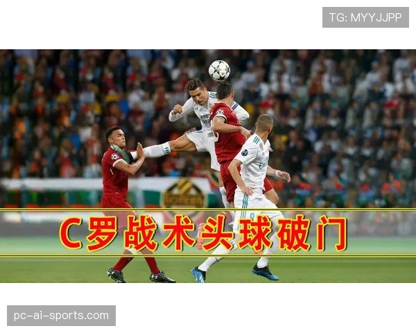 C罗进攻手段是否单一？终结方式与战术角色多样性解析